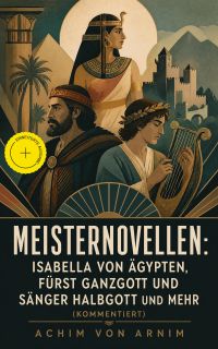 Meisternovellen: Isabella von Ägypten, Fürst Ganzgott und Sänger Halbgott und mehr (Kommentiert)