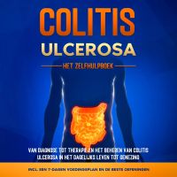 Colitis Ulcerosa – Het Zelfhulpboek: Van Diagnose tot Therapie en het Beheren van Colitis Ulcerosa in het Dagelijks Leven tot Genezing – Inclusief een 7-Dagen Voedingsplan en de Beste Oefeningen.