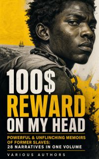 100$ REWARD ON MY HEAD – Powerful & Unflinching Memoirs Of Former Slaves: 28 Narratives in One Volume