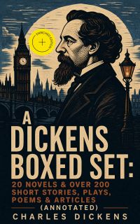 A Dickens Boxed Set: 20 Novels & Over 200 Short Stories, Plays, Poems & Articles (Annotated)