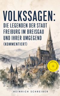 Volkssagen: Die Legenden der Stadt Freiburg im Breisgau und ihrer Umgegend (Kommentiert)