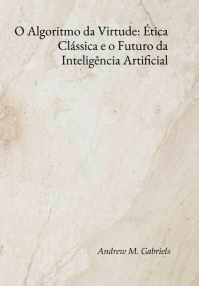 O Algoritmo Da Virtude: Ética Clássica E O Futuro Da Inteligência Artificial
