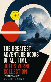 The Greatest Adventure Books of All Time - Jules Verne Collection (Annotated)