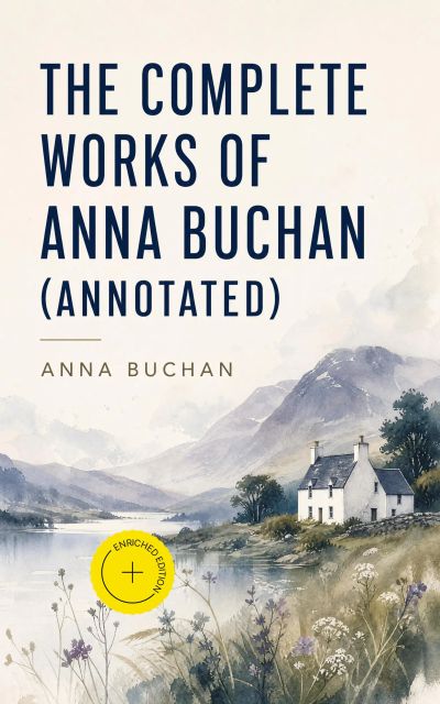 The Complete Works of Anna Buchan (Annotated)
