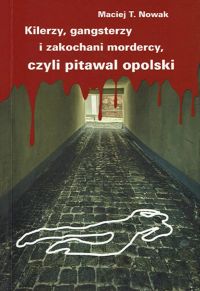 Kilerzy, gangsterzy i zakochani mordercy, czyli pitawal opolski