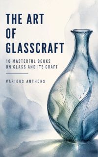 The Art of Glasscraft: 10 Masterful Books on Glass and Its Craft