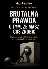 Brutalna prawda o tym, że masz coś zrobić - dlaczego wiesz dokładnie co zrobić, a mimo to nigdy nie zaczynasz