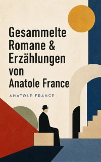 Gesammelte Romane & Erzählungen von Anatole France