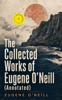The Collected Works of Eugene O'Neill (Annotated)