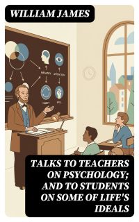 Talks To Teachers On Psychology; And To Students On Some Of Life's Ideals
