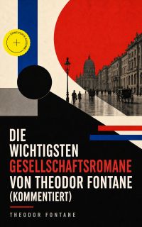 Die wichtigsten Gesellschaftsromane von Theodor Fontane (Kommentiert)