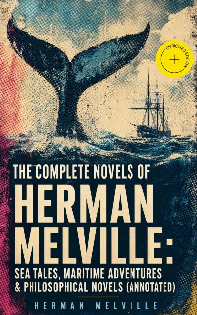 The Complete Novels of Herman Melville: Sea Tales, Maritime Adventures & Philosophical Novels (Annotated)