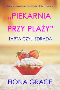 Piekarnia przy plaży: Tarta czyli zdrada (Lekki kryminał o piekarni przy plaży — Tom 5)