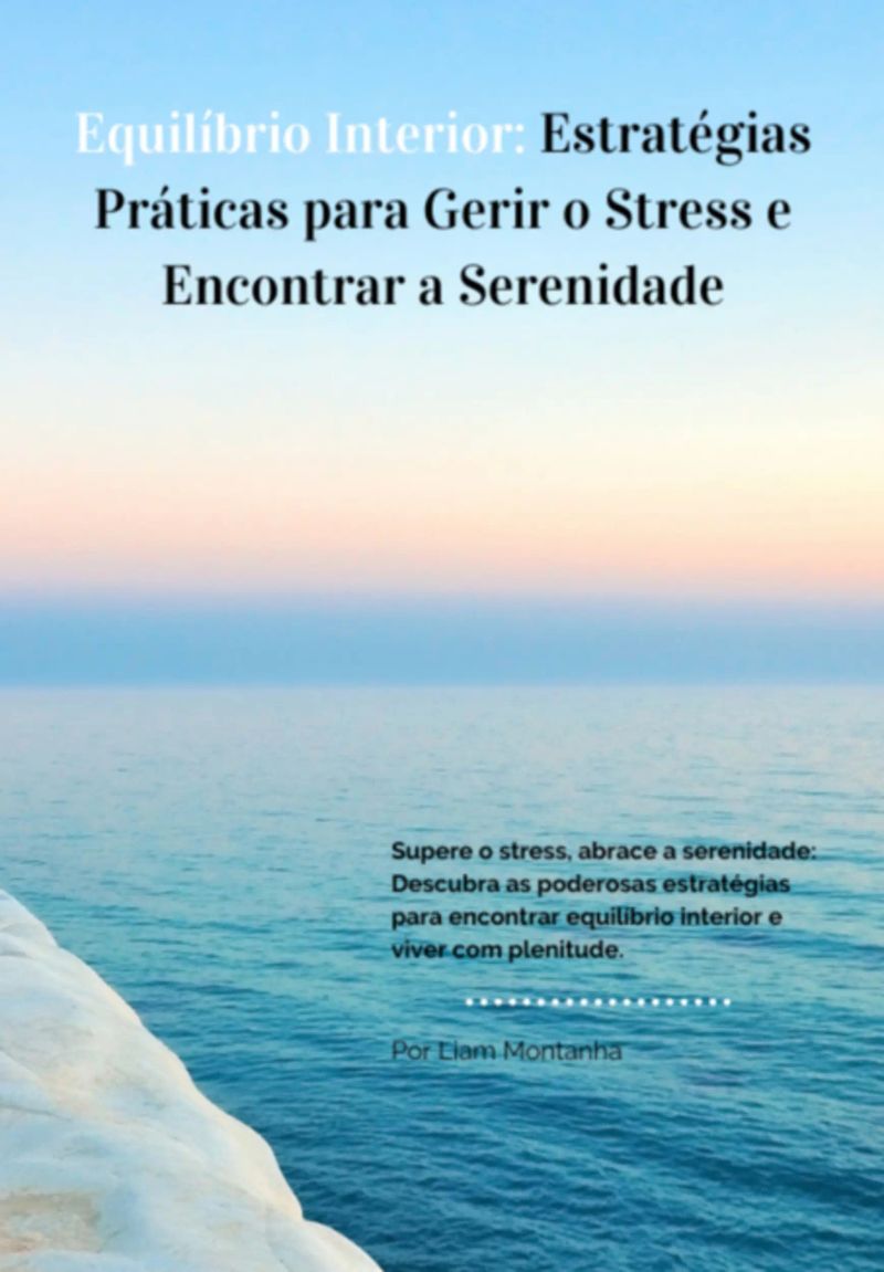 Equilíbrio Interior: Estratégias Práticas Para Gerir O Stress E Encontrar A Serenidade