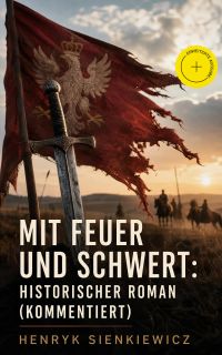 Mit Feuer und Schwert: Historischer Roman (Kommentiert)