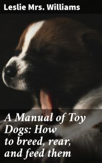 A Manual of Toy Dogs: How to breed, rear, and feed them