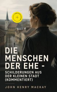Die Menschen der Ehe - Schilderungen aus der kleinen Stadt (Kommentiert)