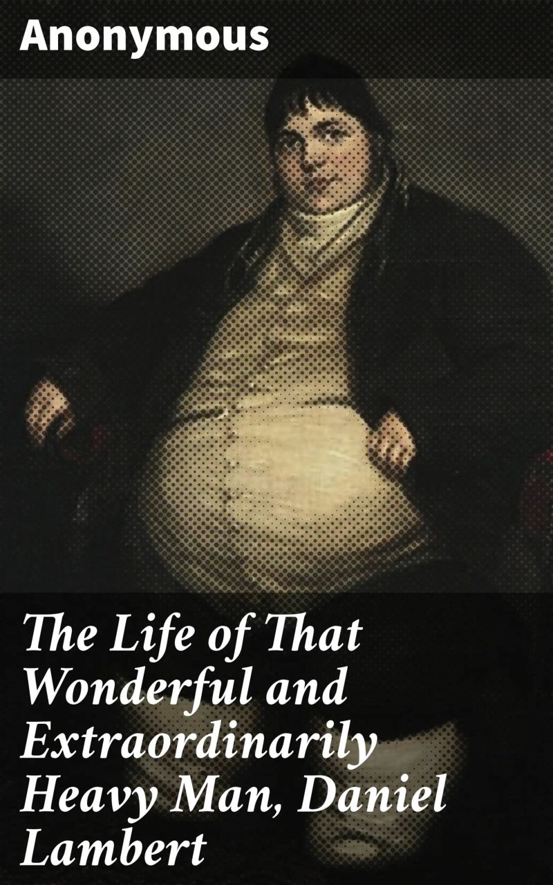 The Life of That Wonderful and Extraordinarily Heavy Man, Daniel Lambert