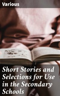 Short Stories and Selections for Use in the Secondary Schools