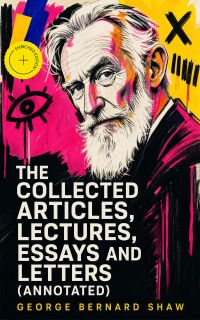 The Collected Articles, Lectures, Essays and Letters (Annotated)