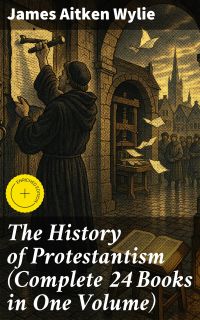 The History of Protestantism (Complete 24 Books in One Volume)
