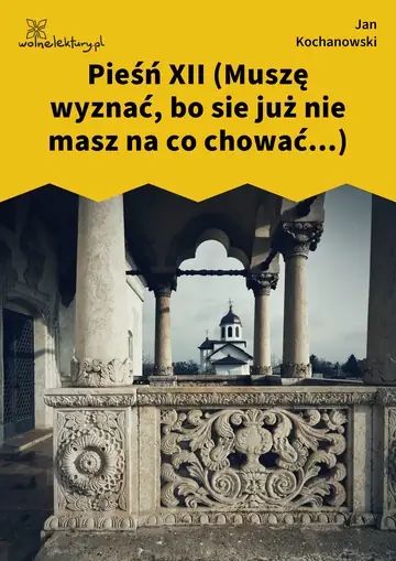 Pieśń XII (Muszę wyznać, bo sie już nie masz na co chować...)