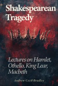 Shakespearean Tragedy: Lectures on Hamlet, Othello, King Lear, Macbeth