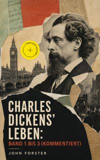 Charles Dickens' Leben: Band 1 bis 3 (Kommentiert)