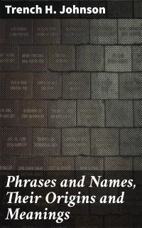 Phrases and Names, Their Origins and Meanings