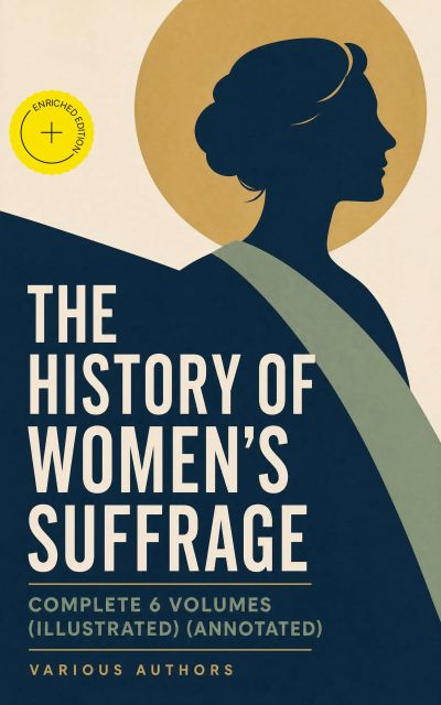 THE HISTORY OF WOMEN'S SUFFRAGE - Complete 6 Volumes (Illustrated) (Annotated)