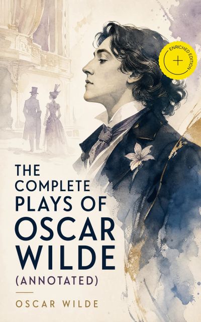 The Complete Plays of Oscar Wilde (Annotated)