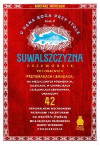 U Pana Boga przy stole. Suwalszczyzna. Tom 2. Przewodnik po lokalnych przysmakach i smakach