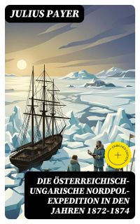 Die Österreichisch-Ungarische Nordpol-Expedition in den Jahren 1872-1874