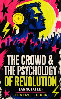 The Crowd & The Psychology of Revolution (Annotated)