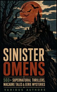 SINISTER OMENS: 560+ Supernatural Thrillers, Macabre Tales & Eerie Mysteries