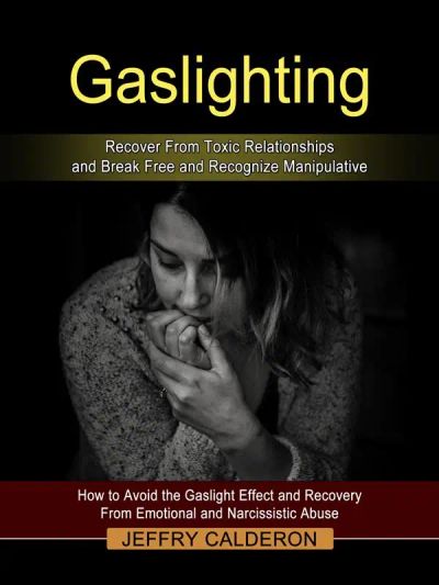 Gaslighting: Recover From Toxic Relationships and Break Free and Recognize Manipulative