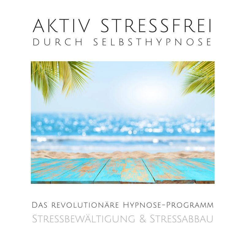 Aktiv stressfrei durch Selbsthypnose (Stressbewältigung & Stressabbau)