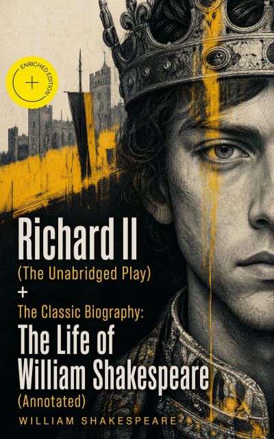 Richard II (The Unabridged Play) + The Classic Biography: The Life of William Shakespeare (Annotated)
