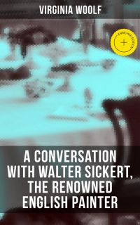 Virginia Woolf: A Conversation with Walter Sickert, the Renowned English Painter
