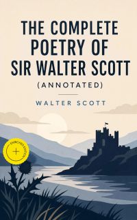 The Complete Poetry of Sir Walter Scott (Annotated)