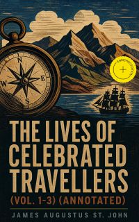 The Lives of Celebrated Travellers (Vol. 1-3) (Annotated)
