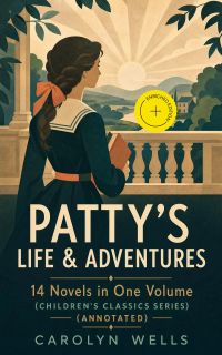 PATTY'S LIFE & ADVENTURES – 14 Novels in One Volume (Children's Classics Series) (Annotated)