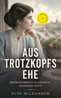 Aus Trotzkopfs Ehe (Mädchenbuch-Klassiker) (Kommentiert)