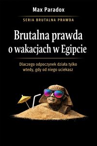 Brutalna prawda o wakacjach w Egipcie - dlaczego odpoczynek działa tylko wtedy, gdy od niego uciekasz