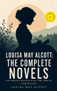 Louisa May Alcott: The Complete Novels (The Greatest Novelists of All Time – Book 15) (Annotated)