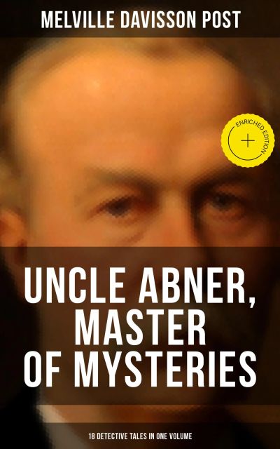 Uncle Abner, Master of Mysteries: 18 Detective Tales in One Volume