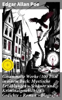 Gesammelte Werke (100 Titel in einem Buch: Mystische Erzählungen + Schauer und Kriminalgeschichten + Gedichte + Roman + Biografie)