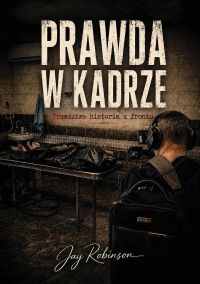 Prawda w kadrze. Prawdziwa historia z frontu