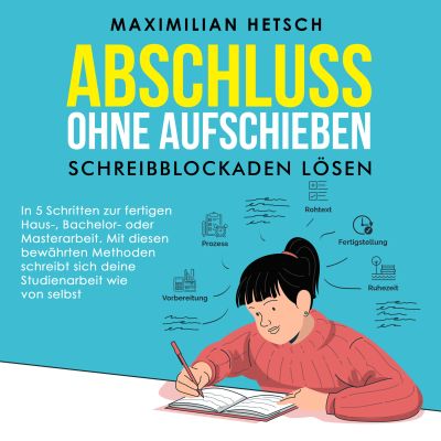 Abschluss ohne Aufschieben – Schreibblockaden lösen: In 5 Schritten zur fertigen Haus-, Bachelor- oder Masterarbeit. Mit diesen bewährten Methoden schreibt sich deine Studienarbeit wie von selbst