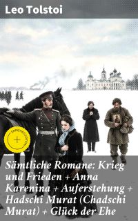 Sämtliche Romane: Krieg und Frieden + Anna Karenina + Auferstehung + Hadschi Murat (Chadschi Murat) + Glück der Ehe